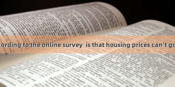 is expected  according to the online survey  is that housing prices can’t go up any more.A