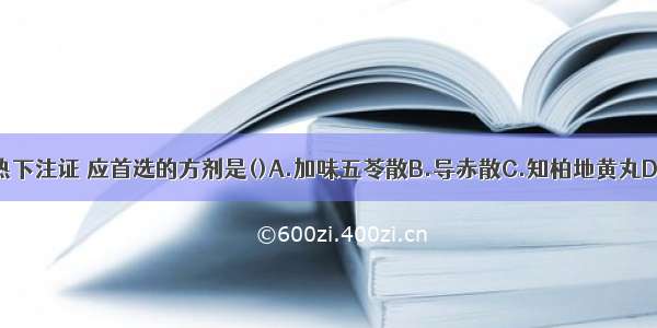 治疗子淋湿热下注证 应首选的方剂是()A.加味五苓散B.导赤散C.知柏地黄丸D.小蓟饮子E.