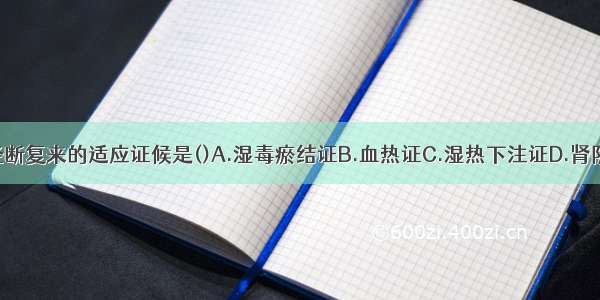 益阴煎治疗经断复来的适应证候是()A.湿毒瘀结证B.血热证C.湿热下注证D.肾阴虚证E.脾虚