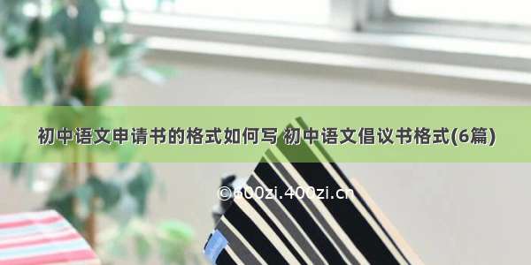 初中语文申请书的格式如何写 初中语文倡议书格式(6篇)