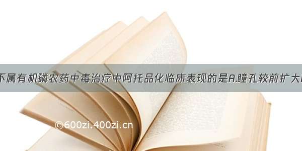 下列各项中不属有机磷农药中毒治疗中阿托品化临床表现的是A.瞳孔较前扩大B.心率加快C.