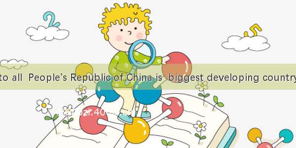 As is known to all  People’s Republic of China is  biggest developing country in the world