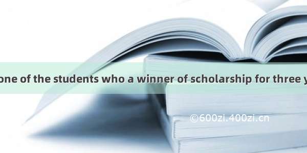 He is the only one of the students who a winner of scholarship for three years.A. is　B.