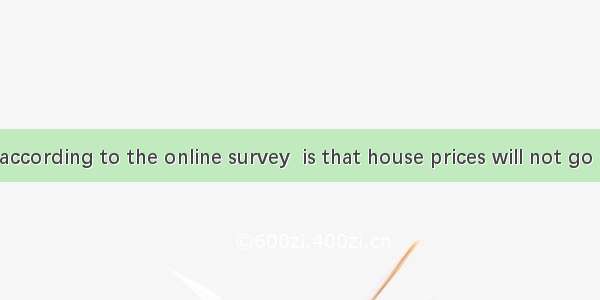 is expected  according to the online survey  is that house prices will not go up any more.