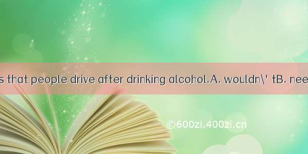 The new law states that people drive after drinking alcohol.A. wouldn\'tB. needn\'tC. won\'tD
