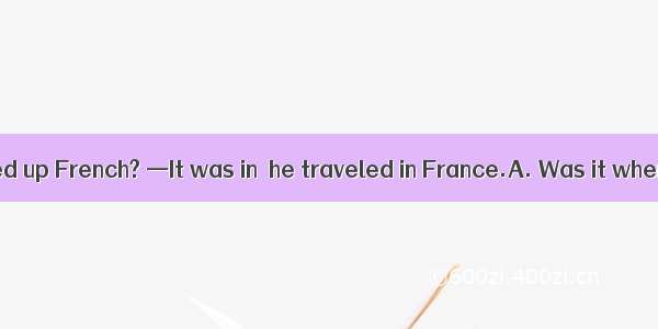 — that he picked up French? —It was in  he traveled in France.A. Was it when; thatB. W