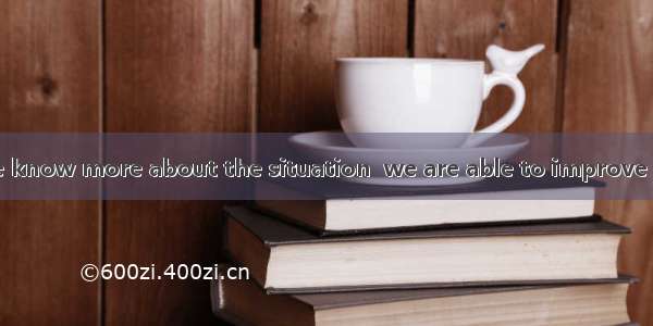 It is not until we know more about the situation  we are able to improve it.A. thatB. what