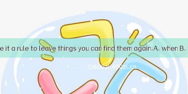 You should make it a rule to leave things you can find them again.A. when B. where C. then