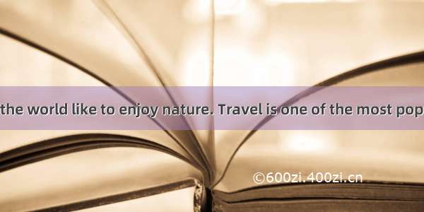 Most people in the world like to enjoy nature. Travel is one of the most popular ways. Now
