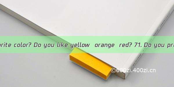 What is your favorite color? Do you like yellow  orange  red? 71. Do you prefer grays and