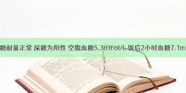 空腹血糖及糖耐量正常 尿糖为阳性 空腹血糖5.3mmol/L 饭后2小时血糖7.1mmol/L。考