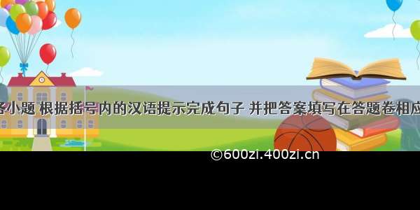 阅读下列各小题 根据括号内的汉语提示完成句子 并把答案填写在答题卷相应的位置上。