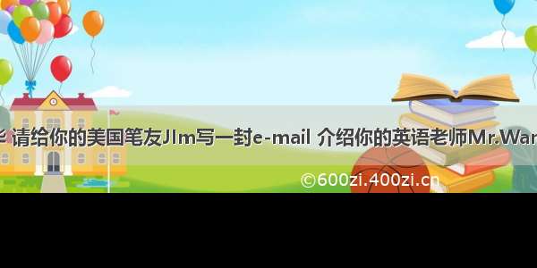 假如你是李华 请给你的美国笔友JIm写一封e-mail 介绍你的英语老师Mr.Wang要点：1.他