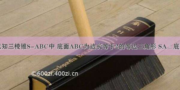 （文科做）已知三棱锥S-ABC中 底面ABC为边长等于2的等边三角形 SA⊥底面ABC SA=3 