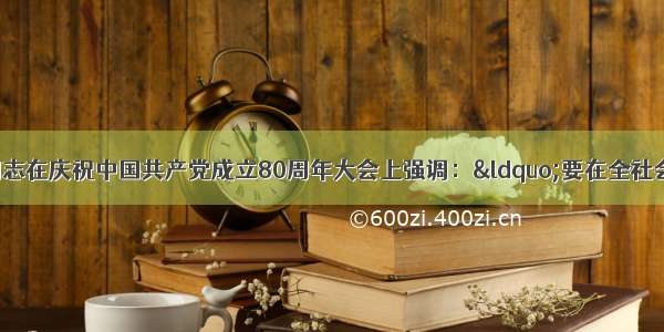 单选题江泽民同志在庆祝中国共产党成立80周年大会上强调：&ldquo;要在全社会倡导爱国主义 