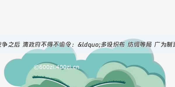 单选题甲午中日战争之后 清政府不得不谕令：“多设织布 纺绸等局 广为制造。”这一