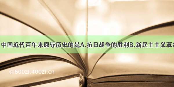 单选题结束了中国近代百年来屈辱历史的是A.抗日战争的胜利B.新民主主义革命的胜利C.收