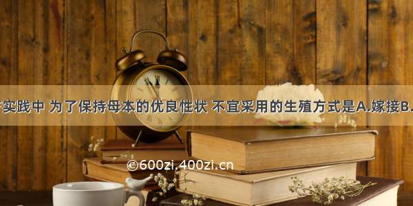 在农业生产实践中 为了保持母本的优良性状 不宜采用的生殖方式是A.嫁接B.扦插C.压条