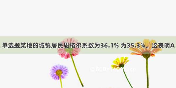 单选题某地的城镇居民恩格尔系数为36.1% 为35.3%。这表明A