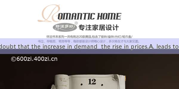 There is no doubt that the increase in demand  the rise in prices.A. leads toB. refers toC