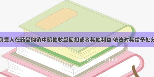 医疗机构的负责人在药品购销中暗地收受回扣或者其他利益 依法对其给予处分的机关是A.