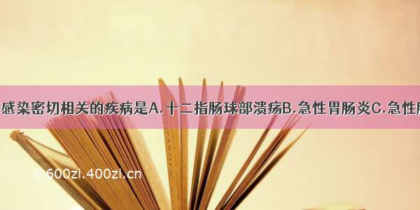 与幽门螺杆菌感染密切相关的疾病是A.十二指肠球部溃疡B.急性胃肠炎C.急性胰腺炎D.溃疡