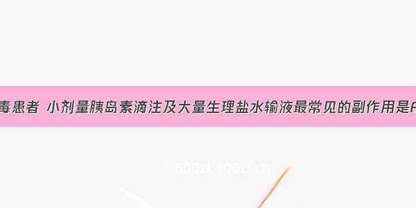 糖尿病酸中毒患者 小剂量胰岛素滴注及大量生理盐水输液最常见的副作用是A.低血钠B.低