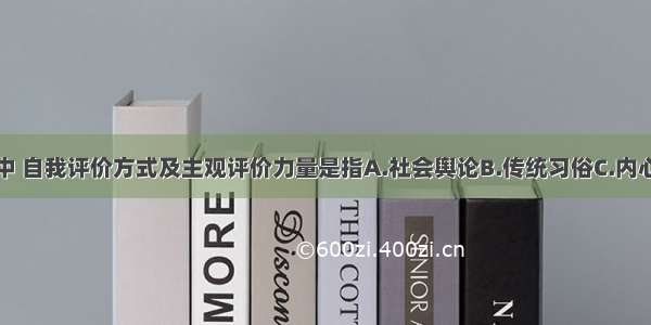 在医德评价中 自我评价方式及主观评价力量是指A.社会舆论B.传统习俗C.内心信念D.患者