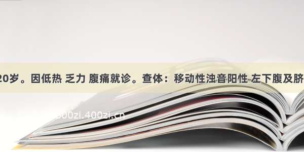 患者 女 20岁。因低热 乏力 腹痛就诊。查体：移动性浊音阳性 左下腹及脐周触及不