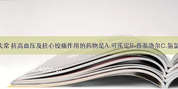 具有抗心律失常 抗高血压及抗心绞痛作用的药物是A.可乐定B.普萘洛尔C.氢氯噻嗪D.硝酸