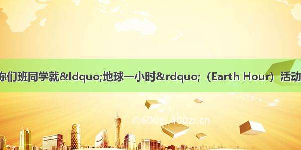 你叫李华。最近  你们班同学就“地球一小时”（Earth Hour）活动展开了一场热烈的