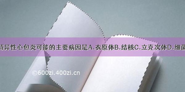 急性非特异性心包炎可能的主要病因是A.衣原体B.结核C.立克次体D.细菌E.病毒