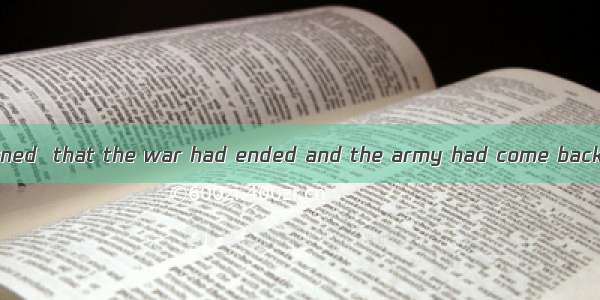 Only when he returned  that the war had ended and the army had come back.A. we tellB. we t