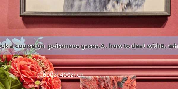 Last summer I took a course on  poisonous gases.A. how to deal withB. what to deal withC.