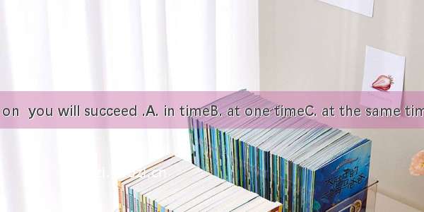 If you keep on  you will succeed .A. in timeB. at one timeC. at the same timeD. on time