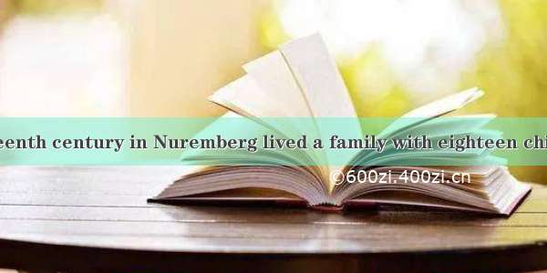 Back in the fifteenth century in Nuremberg lived a family with eighteen children. They wer
