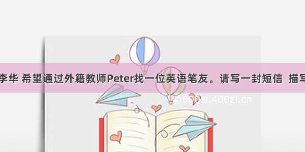 假定你是李华 希望通过外籍教师Peter找一位英语笔友。请写一封短信  描写一下你理