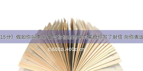 书面表达（15分）假如你叫李华 最近你们班同学刘某给你写了封信 向你表达好感。因为