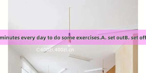 I try to  a few minutes every day to do some exercises.A. set outB. set offC. set upD. set