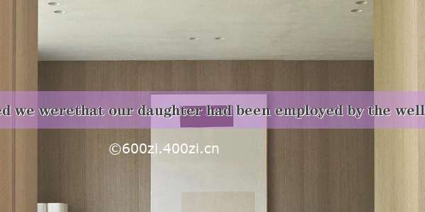 Imagine how excited we werethat our daughter had been employed by the well-known company.A