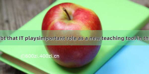 There is no doubt that IT playsimportant role as a new teaching tool in this era oftechnol