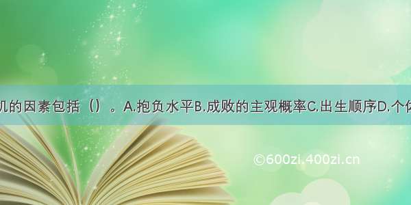 影响成就动机的因素包括（）。A.抱负水平B.成败的主观概率C.出生顺序D.个体施展才干的