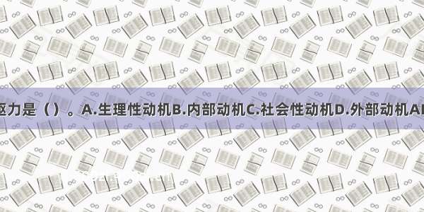 内驱力是（）。A.生理性动机B.内部动机C.社会性动机D.外部动机ABCD