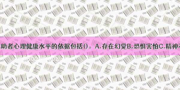 多选：判断求助者心理健康水平的依据包括()。A.存在幻觉B.恐惧害怕C.精神不正常D.被动