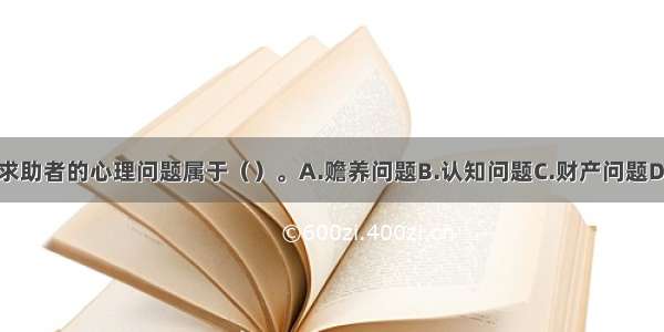 多选：该求助者的心理问题属于（）。A.赡养问题B.认知问题C.财产问题D.情绪问题