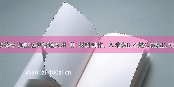 在防烟系统中 加压送风管道采用（）材料制作。A.难燃B.不燃C.易燃D.可燃ABCD