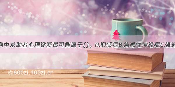 多选：本案例中求助者心理诊断最可能属于()。A.抑郁症B.焦虑性神经症C.强迫性神经症D.