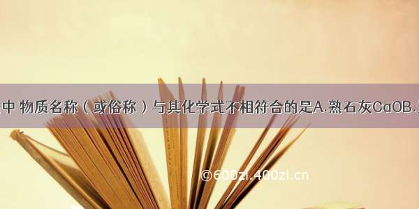 下列各组物质中 物质名称（或俗称）与其化学式不相符合的是A.熟石灰CaOB.天然气CH4C.