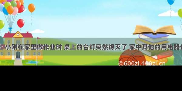 单选题晚上 小刚在家里做作业时 桌上的台灯突然熄灭了 家中其他的用电器也全部停止