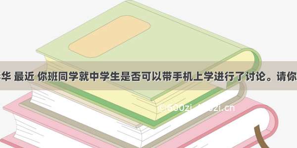 假如你是李华 最近 你班同学就中学生是否可以带手机上学进行了讨论。请你根据下列信